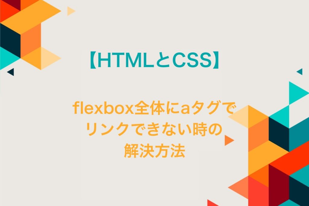 Flexbox全体にaタグでリンクできない時の解決方法